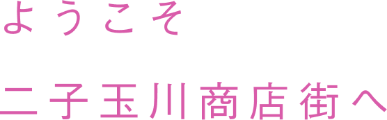 ようこそ 二子玉川商店街へ